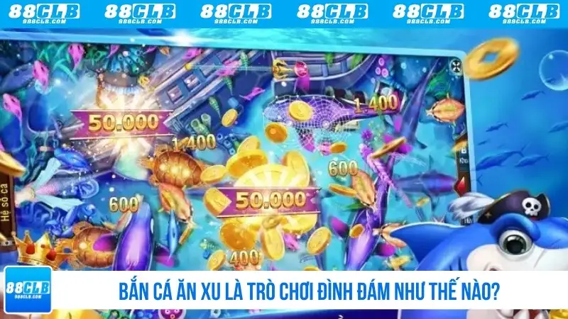Bắn cá ăn xu là trò chơi đình đám như thế nào?