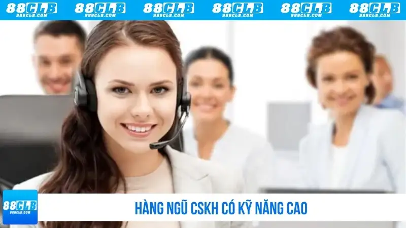 Hàng ngũ CSKH có kỹ năng cao
