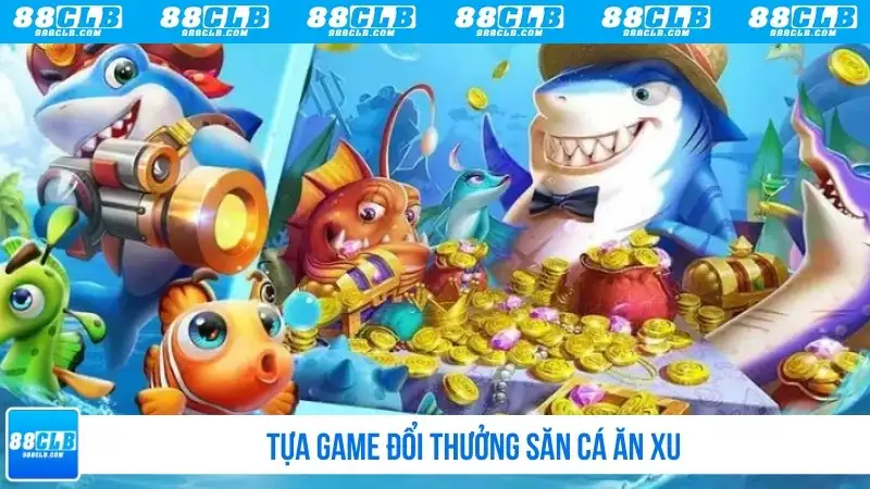 Tựa game đổi thưởng săn cá ăn xu